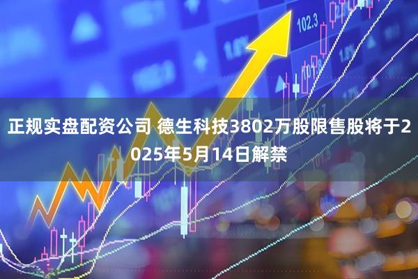 正规实盘配资公司 德生科技3802万股限售股将于2025年5月14日解禁