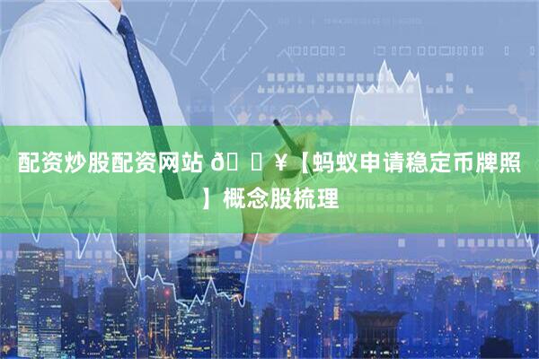 配资炒股配资网站 🔥【蚂蚁申请稳定币牌照】概念股梳理
