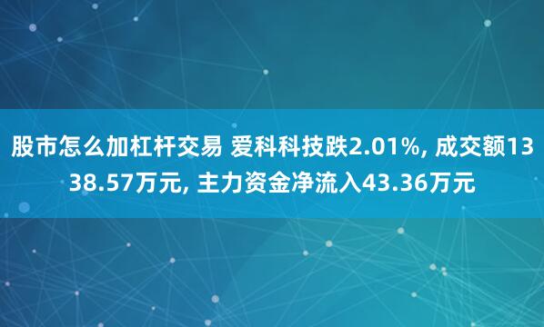 股市怎么加杠杆交易 爱科科技跌2.01%, 成交额1338.57万元, 主力资金净流入43.36万元