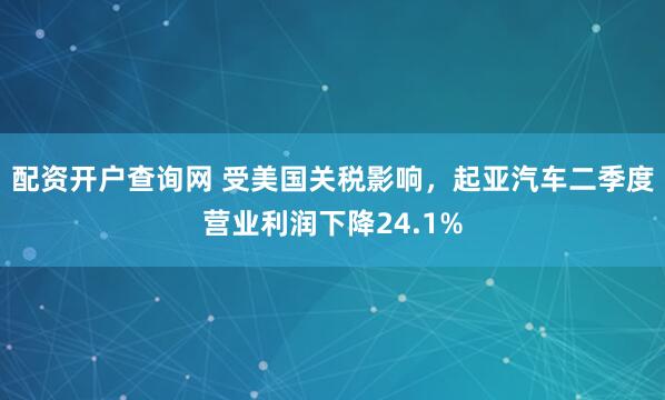 配资开户查询网 受美国关税影响，起亚汽车二季度营业利润下降24.1%